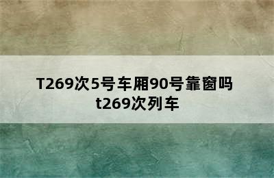 T269次5号车厢90号靠窗吗 t269次列车